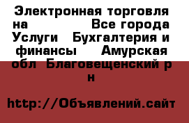 Электронная торговля на Sberbankm - Все города Услуги » Бухгалтерия и финансы   . Амурская обл.,Благовещенский р-н